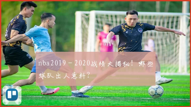 nba2019 - 2020战绩大揭秘!哪些球队出人意料?