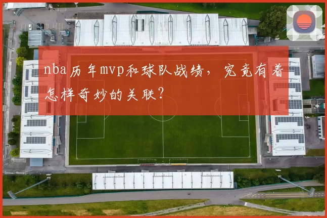 nba历年mvp和球队战绩,究竟有着怎样奇妙的关联?
