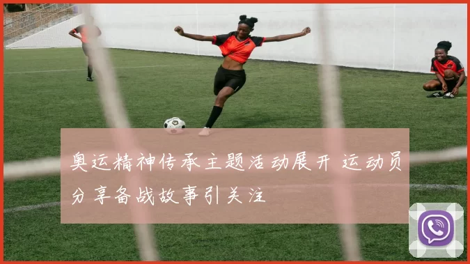 奥运精神传承主题活动展开 运动员分享备战故事引关注