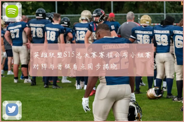 英雄联盟S15总决赛赛程公布小组赛对阵与晋级看点同步揭晓