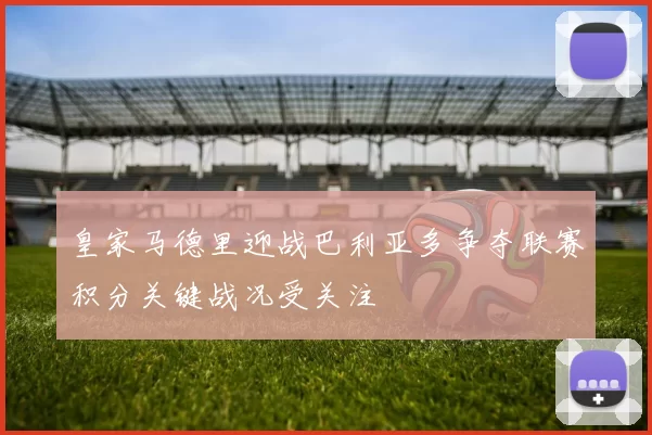 皇家马德里迎战巴利亚多争夺联赛积分关键战况受关注