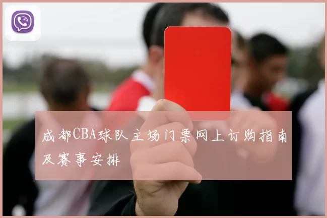 成都CBA球队主场门票网上订购指南及赛事安排