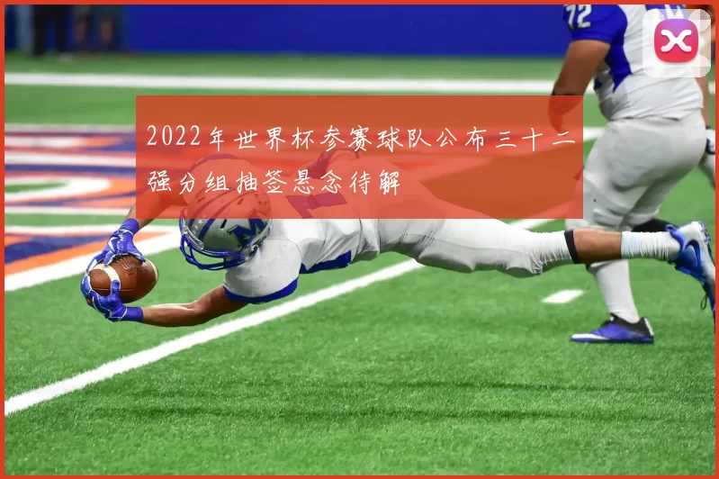 2022年世界杯参赛球队公布三十二强分组抽签悬念待解