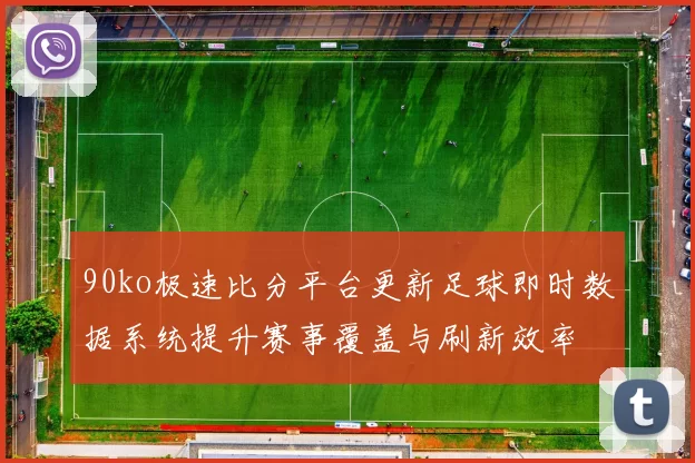 90ko极速比分平台更新足球即时数据系统提升赛事覆盖与刷新效率
