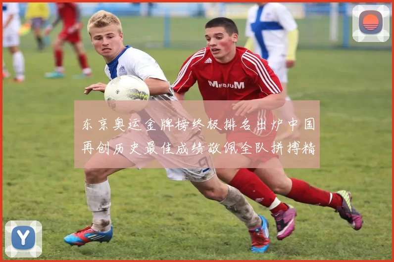 东京奥运金牌榜终极排名出炉中国再创历史最佳成绩敬佩全队拼搏精神