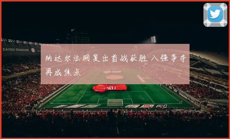 纳达尔法网复出首战获胜 八强争夺再成焦点