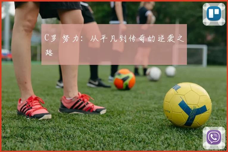 C罗 努力：从平凡到传奇的逆袭之路