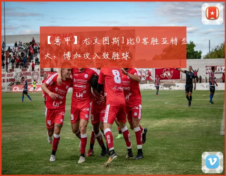 【意甲】尤文图斯1比0客胜亚特兰大，博加攻入致胜球