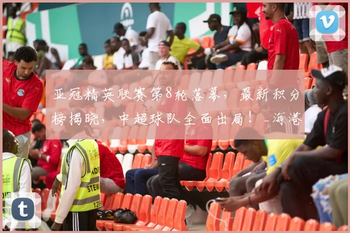 亚冠精英联赛第8轮落幕，最新积分榜揭晓，中超球队全面出局！_海港_泰国武里南联_日韩