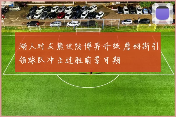 湖人对灰熊攻防博弈升级 詹姆斯引领球队冲击连胜前景可期