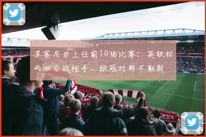 罗塞尼尔上任前10场比赛：英联杯两回合战枪手、欧冠对那不勒斯