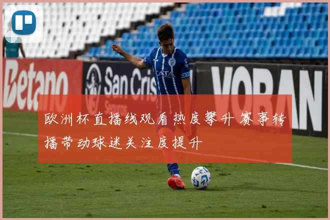 欧洲杯直播线观看热度攀升 赛事转播带动球迷关注度提升