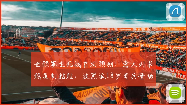 世预赛生死战首发预测：意大利求稳复制粘贴，波黑派18岁奇兵登场