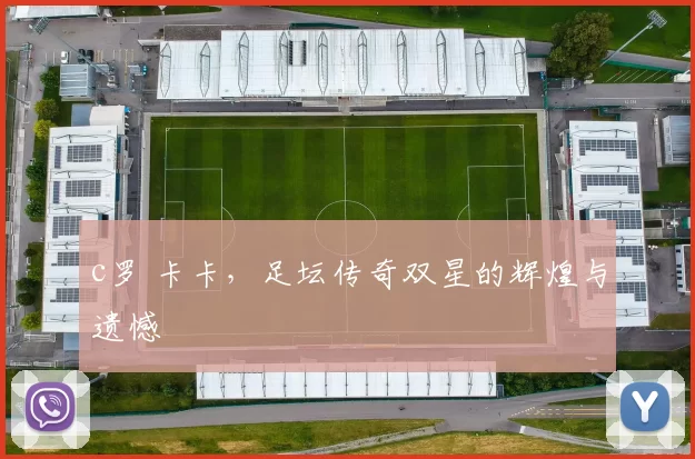 c罗 卡卡,足坛传奇双星的辉煌与遗憾