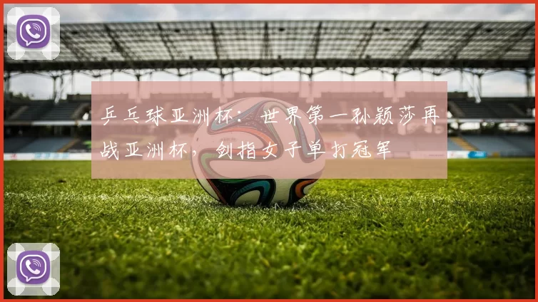 乒乓球亚洲杯：世界第一孙颖莎再战亚洲杯，剑指女子单打冠军