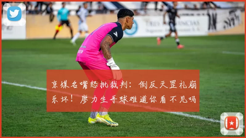 京媒名嘴怒批裁判：倒反天罡礼崩乐坏！廖力生手球难道你看不见吗？
