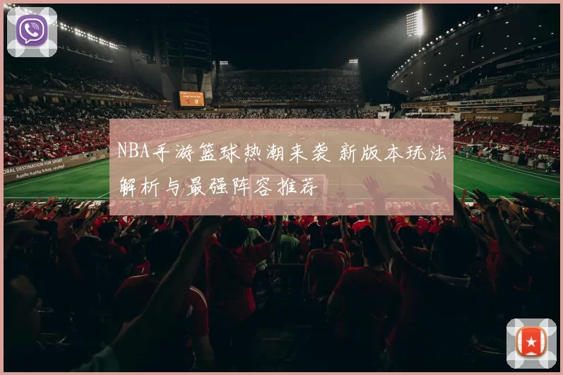 NBA手游篮球热潮来袭 新版本玩法解析与最强阵容推荐