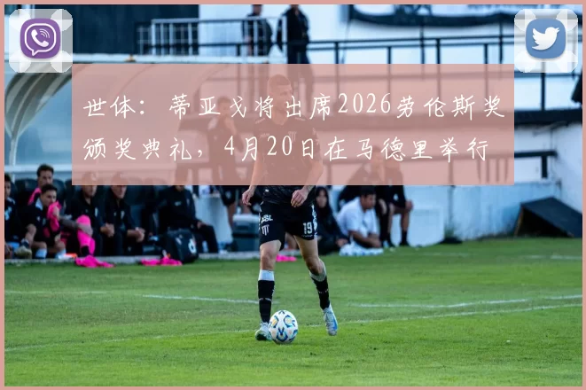 世体：蒂亚戈将出席2026劳伦斯奖颁奖典礼，4月20日在马德里举行