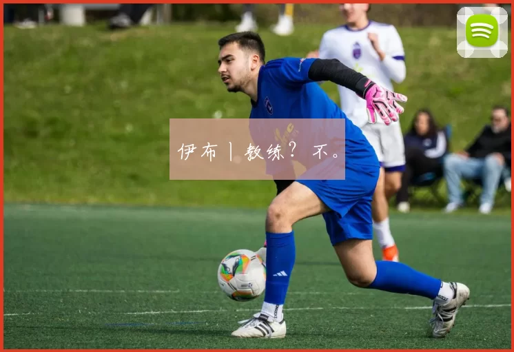 伊布丨教练?不。