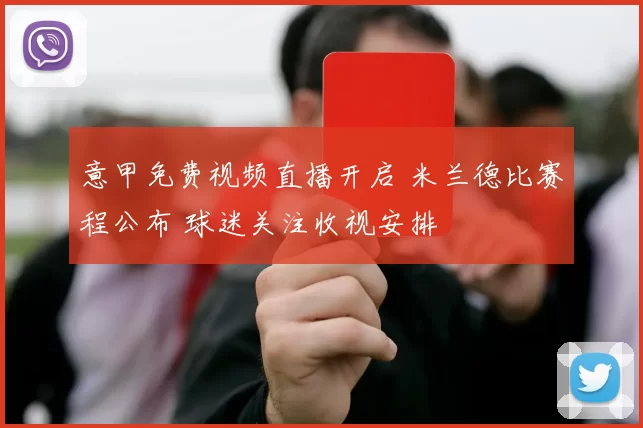 意甲免费视频直播开启 米兰德比赛程公布 球迷关注收视安排