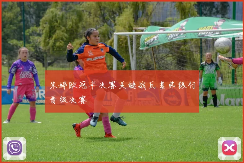 朱婷欧冠半决赛关键战瓦基弗银行晋级决赛