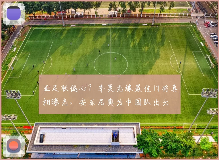 亚足联偏心?李昊无缘最佳门将真相曝光,安东尼奥为中国队出头