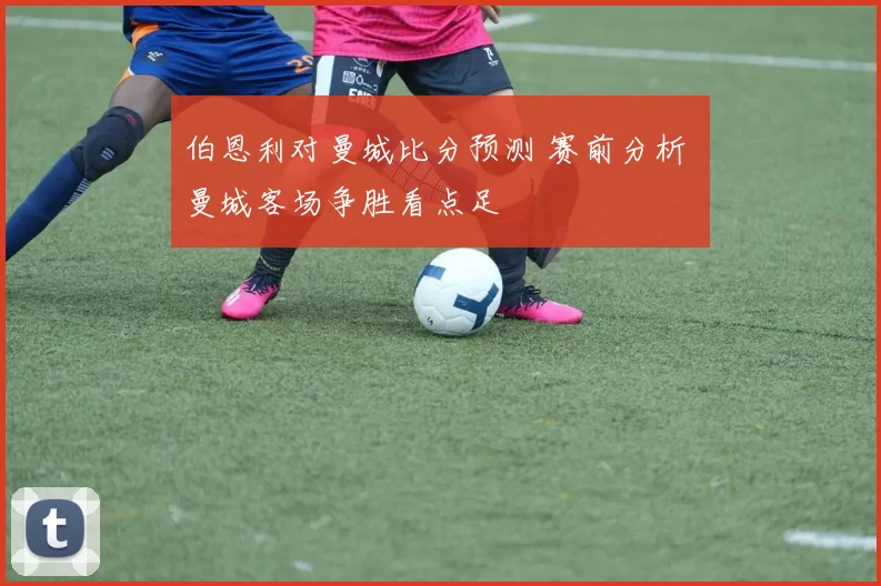 伯恩利对曼城比分预测 赛前分析 曼城客场争胜看点足