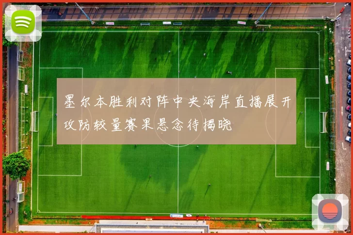 墨尔本胜利对阵中央海岸直播展开攻防较量赛果悬念待揭晓